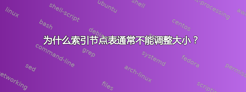 为什么索引节点表通常不能调整大小？