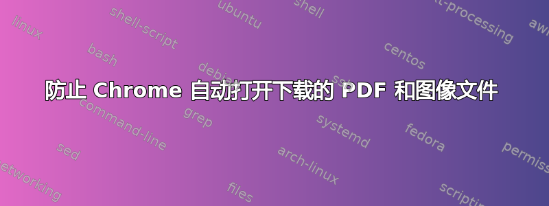 防止 Chrome 自动打开下载的 PDF 和图像文件