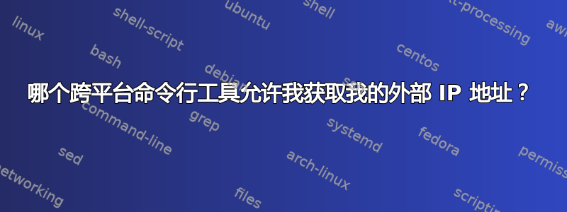 哪个跨平台命令行工具允许我获取我的外部 IP 地址？