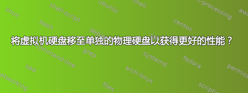 将虚拟机硬盘移至单独的物理硬盘以获得更好的性能？