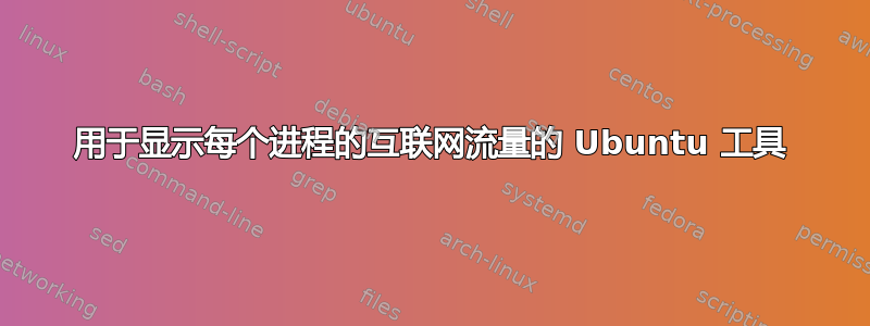 用于显示每个进程的互联网流量的 Ubuntu 工具