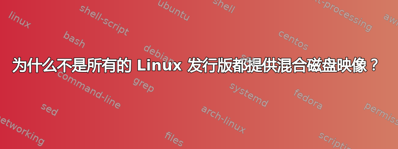 为什么不是所有的 Linux 发行版都提供混合磁盘映像？