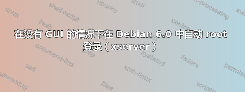 在没有 GUI 的情况下在 Debian 6.0 中自动 root 登录（xserver）