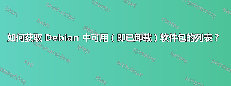 如何获取 Debian 中可用（即已卸载）软件包的列表？