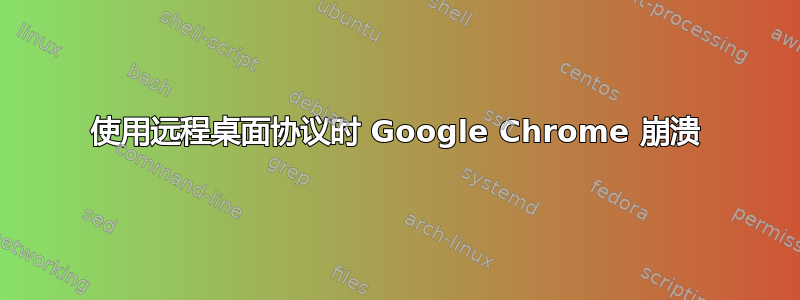 使用远程桌面协议时 Google Chrome 崩溃