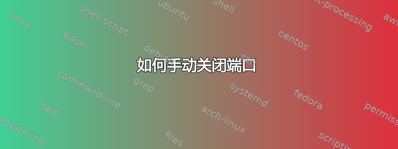 如何手动关闭端口