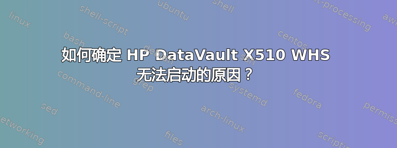 如何确定 HP DataVault X510 WHS 无法启动的原因？