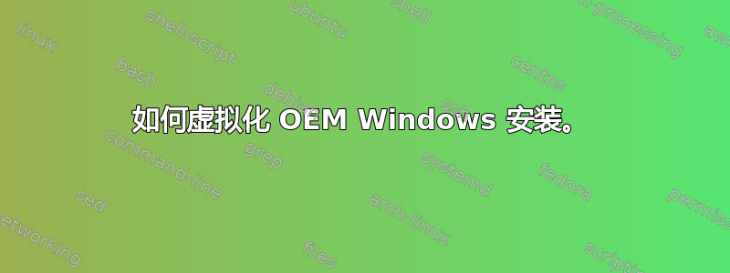 如何虚拟化 OEM Windows 安装。