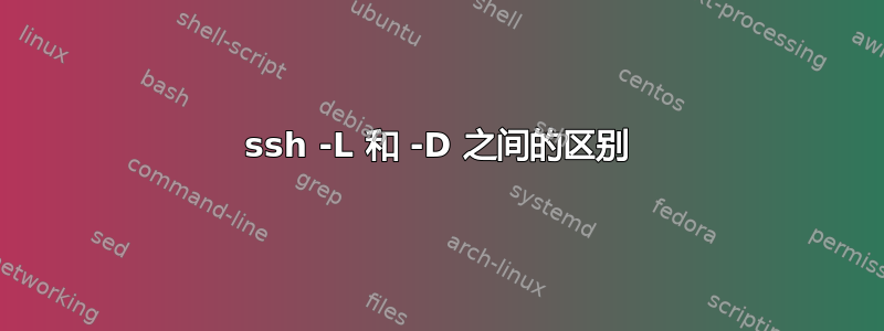 ssh -L 和 -D 之间的区别