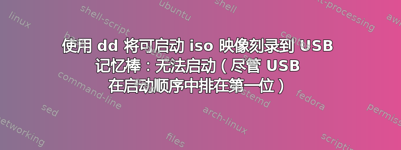 使用 dd 将可启动 iso 映像刻录到 USB 记忆棒：无法启动（尽管 USB 在启动顺序中排在第一位）