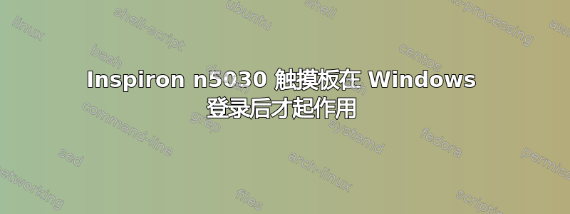 Inspiron n5030 触摸板在 Windows 登录后才起作用