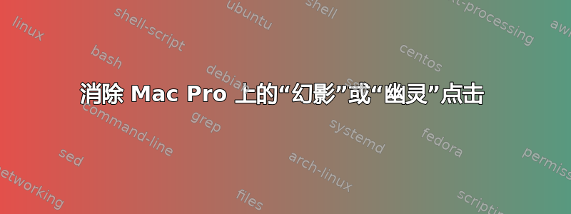 消除 Mac Pro 上的“幻影”或“幽灵”点击