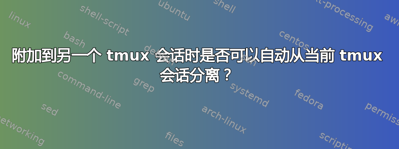 附加到另一个 tmux 会话时是否可以自动从当前 tmux 会话分离？