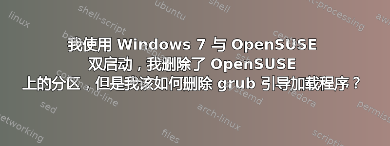 我使用 Windows 7 与 OpenSUSE 双启动，我删除了 OpenSUSE 上的分区，但是我该如何删除 grub 引导加载程序？