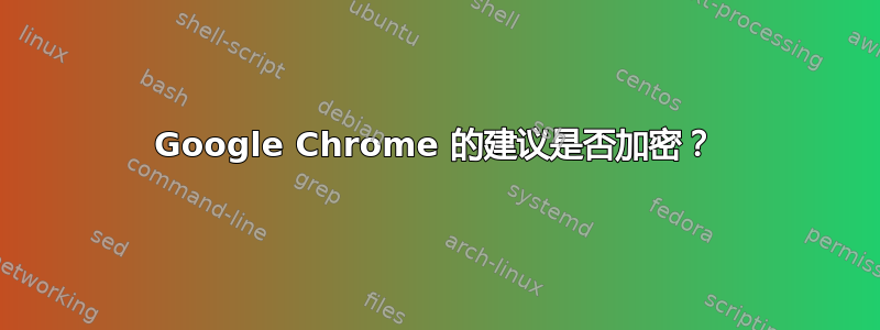 Google Chrome 的建议是否加密？