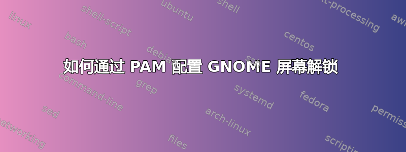 如何通过 PAM 配置 GNOME 屏幕解锁