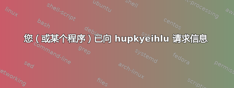 您（或某个程序）已向 hupkyeihlu 请求信息