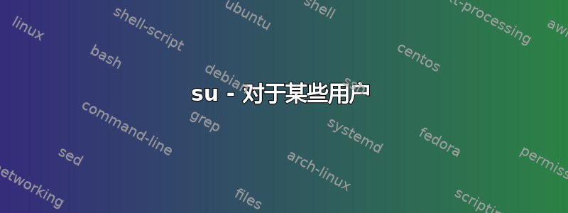 su - 对于某些用户