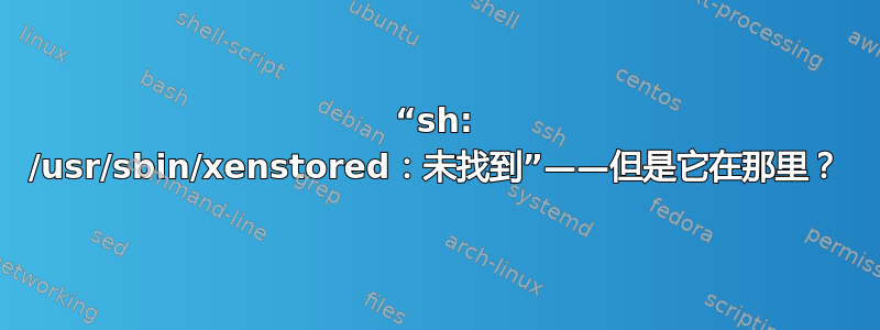 “sh: /usr/sbin/xenstored：未找到”——但是它在那里？