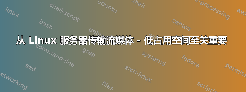 从 Linux 服务器传输流媒体 - 低占用空间至关重要