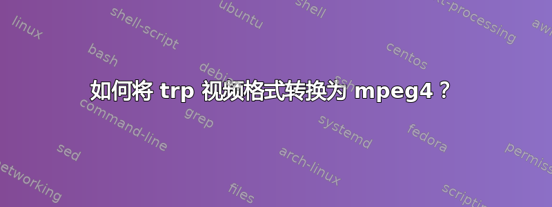 如何将 trp 视频格式转换为 mpeg4？