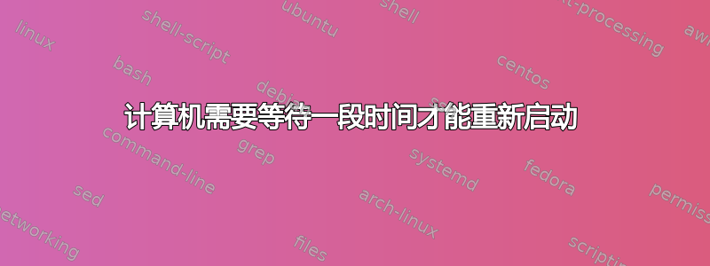 计算机需要等待一段时间才能重新启动