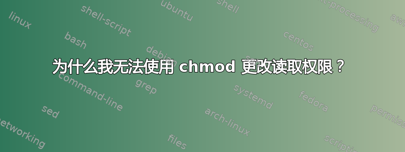 为什么我无法使用 chmod 更改读取权限？