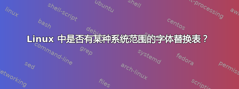 Linux 中是否有某种系统范围的字体替换表？