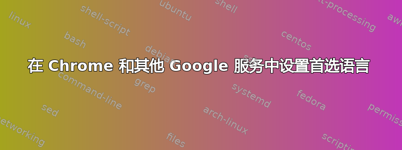 在 Chrome 和其他 Google 服务中设置首选语言