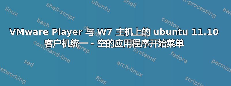 VMware Player 与 W7 主机上的 ubuntu 11.10 客户机统一 - 空的应用程序开始菜单