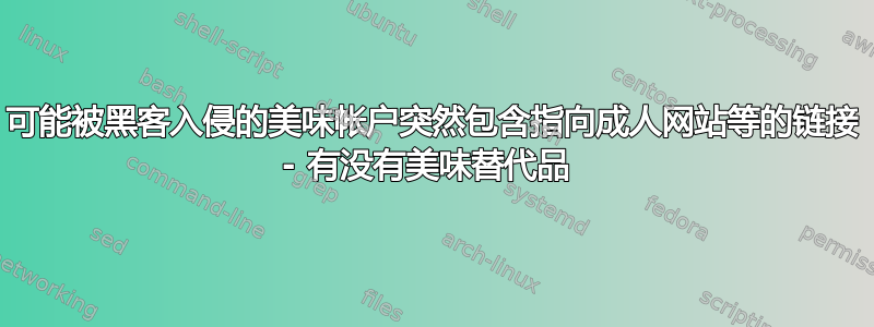 可能被黑客入侵的美味帐户突然包含指向成人网站等的链接 - 有没有美味替代品 