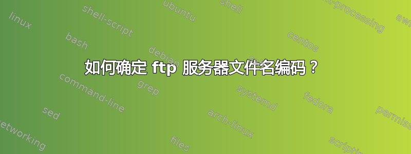 如何确定 ftp 服务器文件名编码？