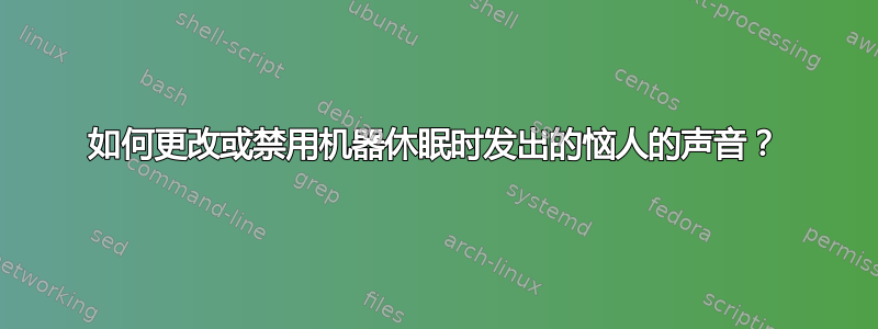 如何更改或禁用机器休眠时发出的恼人的声音？