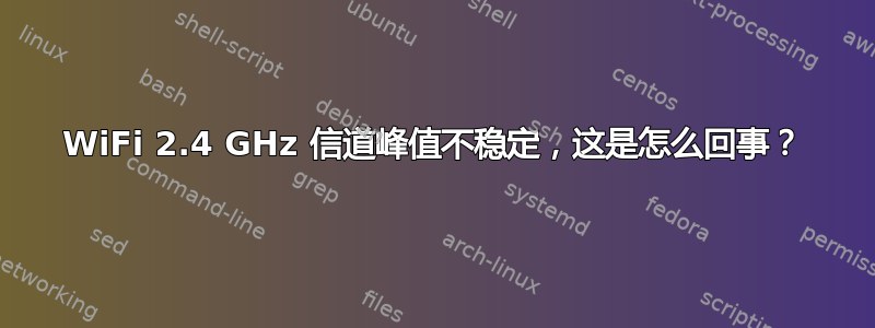 WiFi 2.4 GHz 信道峰值不稳定，这是怎么回事？