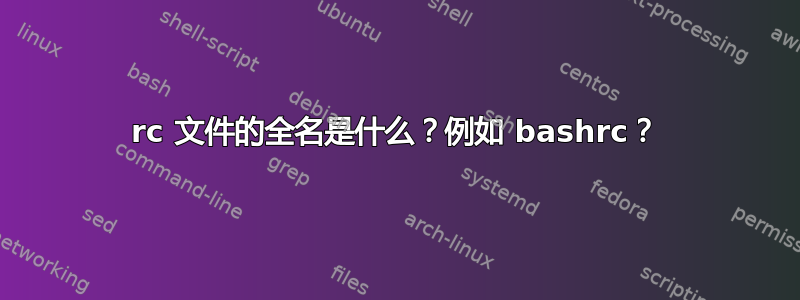 rc 文件的全名是什么？例如 bashrc？