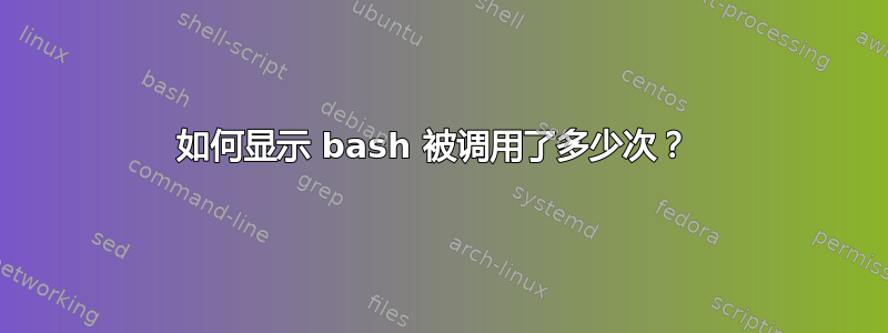 如何显示 bash 被调用了多少次？ 