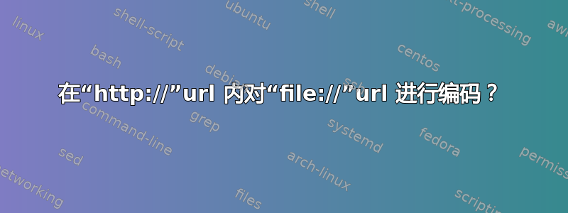 在“http://”url 内对“file://”url 进行编码？