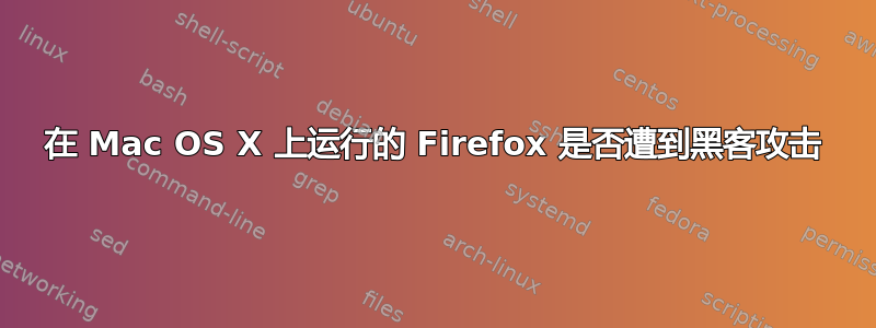 在 Mac OS X 上运行的 Firefox 是否遭到黑客攻击