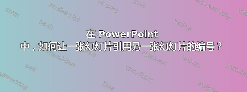 在 PowerPoint 中，如何让一张幻灯片引用另一张幻灯片的编号？