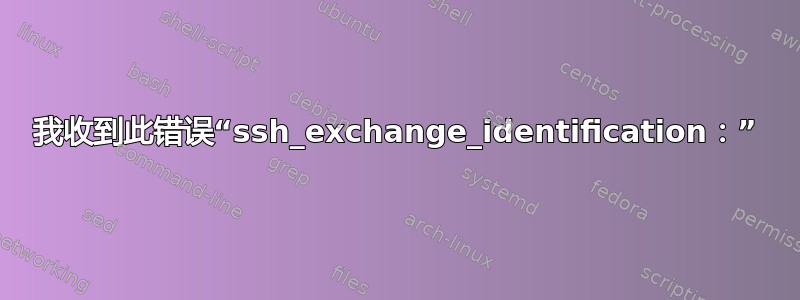 我收到此错误“ssh_exchange_identification：”