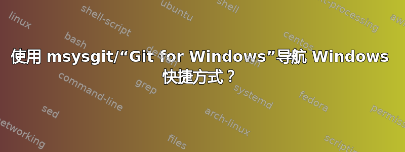 使用 msysgit/“Git for Windows”导航 Windows 快捷方式？