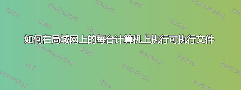 如何在局域网上的每台计算机上执行可执行文件