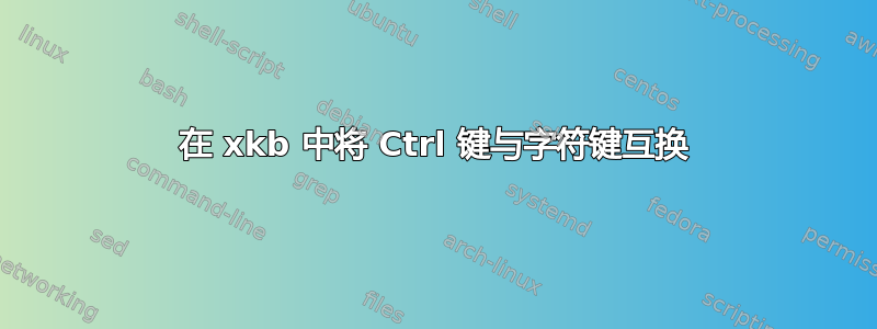 在 xkb 中将 Ctrl 键与字符键互换