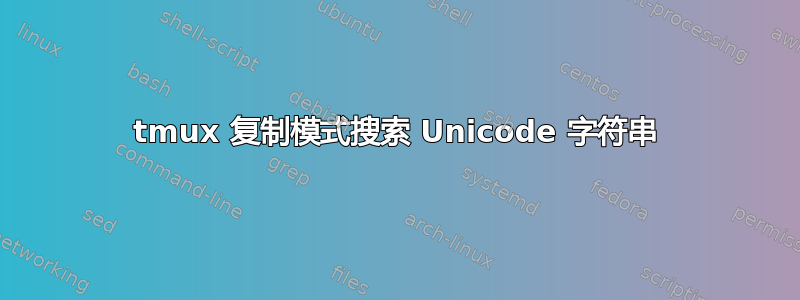 tmux 复制模式搜索 Unicode 字符串