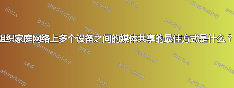 组织家庭网络上多个设备之间的媒体共享的最佳方式是什么？