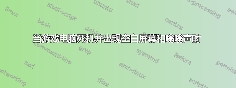 当游戏电脑死机并出现空白屏幕和嗡嗡声时