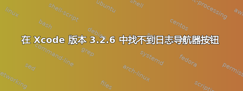 在 Xcode 版本 3.2.6 中找不到日志导航器按钮