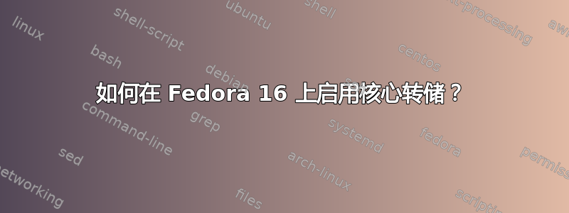 如何在 Fedora 16 上启用核心转储？