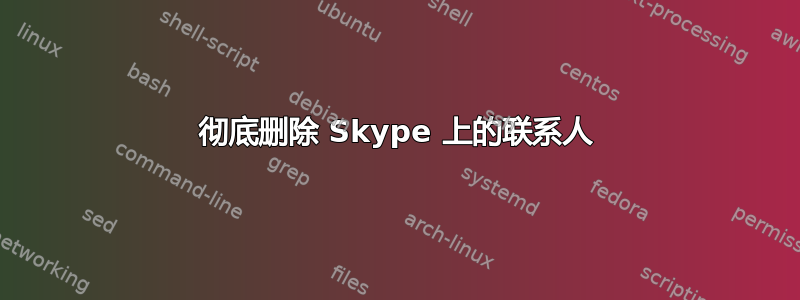 彻底删除 Skype 上的联系人