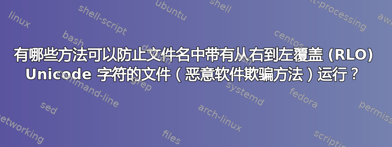 有哪些方法可以防止文件名中带有从右到左覆盖 (RLO) Unicode 字符的文件（恶意软件欺骗方法）运行？